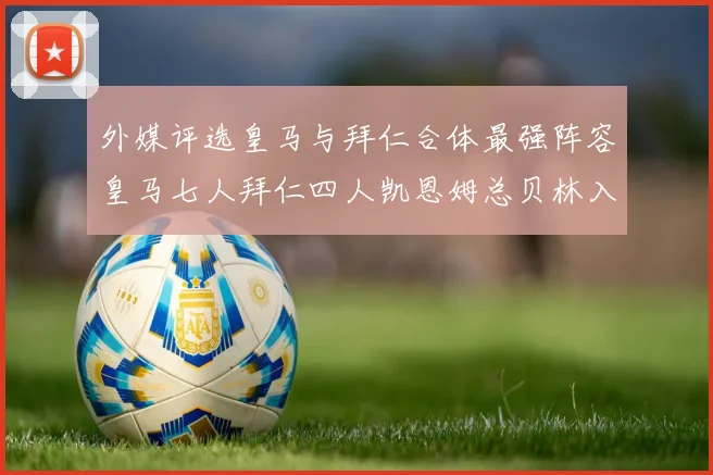 外媒评选皇马与拜仁合体最强阵容皇马七人拜仁四人凯恩姆总贝林入选