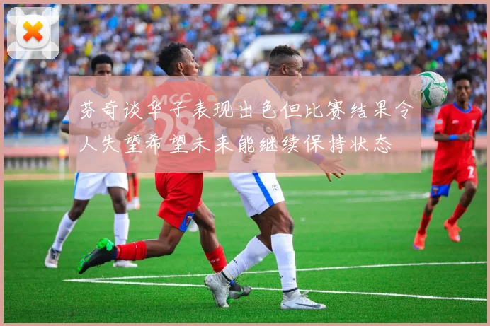 芬奇谈华子表现出色但比赛结果令人失望希望未来能继续保持状态
