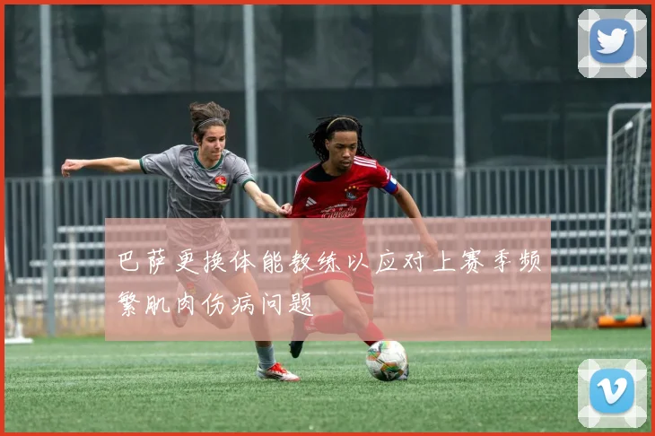 巴萨更换体能教练以应对上赛季频繁肌肉伤病问题