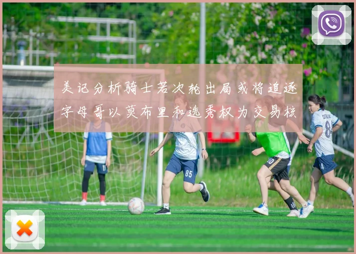 美记分析骑士若次轮出局或将追逐字母哥以莫布里和选秀权为交易核心