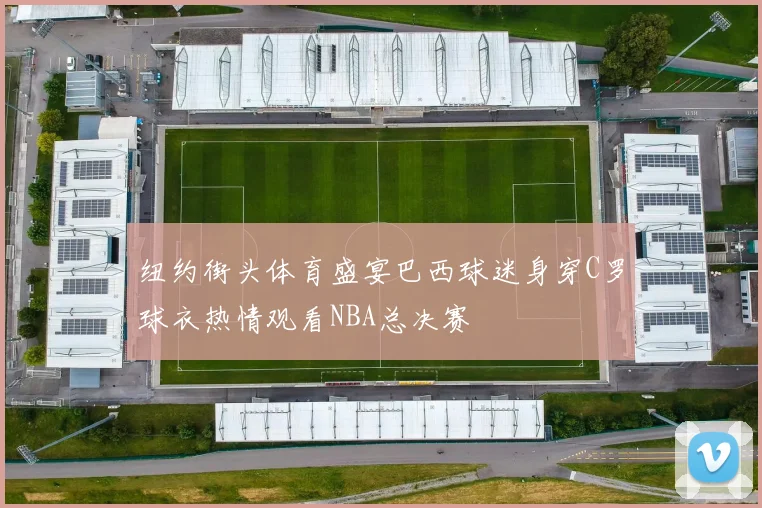 纽约街头体育盛宴巴西球迷身穿C罗球衣热情观看NBA总决赛