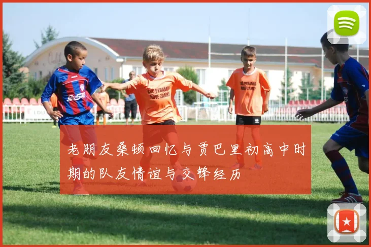 老朋友桑顿回忆与贾巴里初高中时期的队友情谊与交锋经历