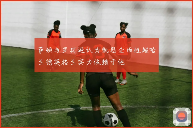 萨顿与罗宾逊认为凯恩全面性超哈兰德英格兰实力依赖于他