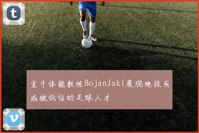 金牛体能教练BojanJaki展现绝技或成被低估的足球人才