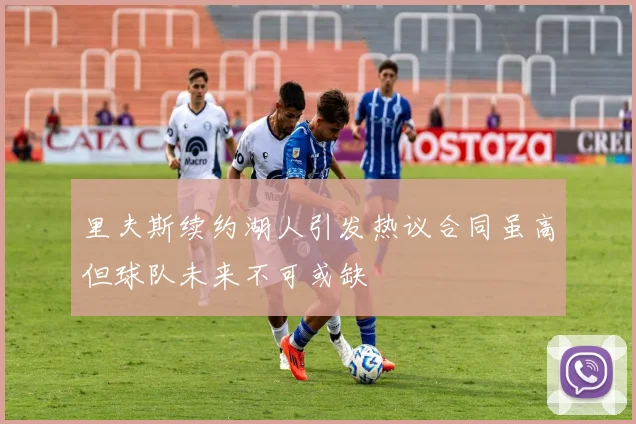 里夫斯续约湖人引发热议合同虽高但球队未来不可或缺