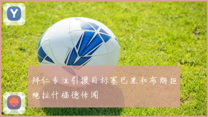 拜仁专注引援目标塞巴里和布朗拒绝拉什福德传闻