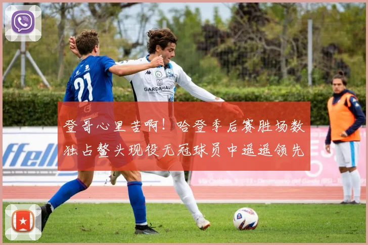 登哥心里苦啊！哈登季后赛胜场数独占鳌头现役无冠球员中遥遥领先