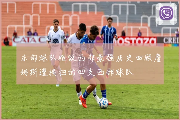 东部球队难敌西部豪强历史回顾詹姆斯遭横扫的四支西部球队