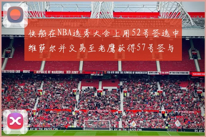 快船在NBA选秀大会上用52号签选中维萨尔并交易至老鹰获得57号签与现金补偿